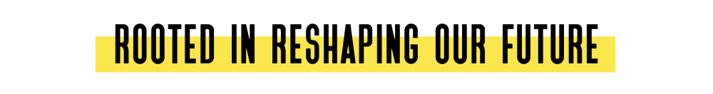 rooted in reshaping our future